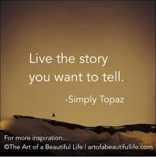 13 Ways To Live The Story You Want To Tell The Art Of A Beautiful Life Inspirational Quotes Words Quotable Quotes