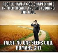 But it appears that only a small minority of people wind up filling this hole with god's love. People Have A God Shaped Hole In Their Heart And Are Looking For God False No Oneseeks God Romans 311 Meme On Me Me