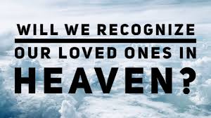 If sorrow over lost loved ones ruins heaven's bliss, then no one could be happy there, because every christian has family members, friends, neighbors, or erring brethren, who die in sin. Will We Recognize Our Loved Ones In Heaven Youtube
