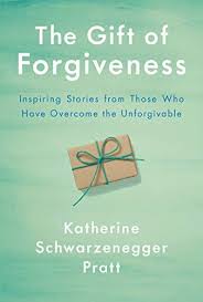 The Gift Of Forgiveness Inspiring Stories From Those Who Have Overcome The Unforgivable By Kathe In 2020 Katherine Schwarzenegger Forgiveness Book Inspirational Books