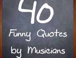 Most people take turning 40 very seriously, so finding a laugh in sayings is the perfect idea. 40 Funny Quotes By Musicians My Music Masterclass