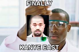 It is a better version of kanye west he is the one guy who playes games and is a cool kid with a k that's sooo kool. Kanye East Memes