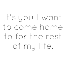 It S You I Want To Come Home To For The Rest Of My Life Quote Quotes Love Relationship Lovequote Lovequo Love Quotes For Her Love Quotes My Life Quotes