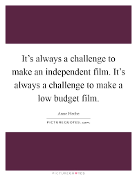 It S Always A Challenge To Make An Independent Film It S Always Picture Quotes