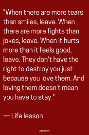 When There Are More Tears Than Smiles Leave When There Are More Fights Than Jokes Leave When It Hurts More Than It F Life Quotes Wisdom Quotes Quotes Deep