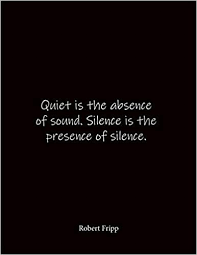 Presence quotations by authors, celebrities, newsmakers, artists and more. Quiet Is The Absence Of Sound Silence Is The Presence Of Silence Robert Fripp Quote Notebook Lined Notebook Lined Journal Blank Notebook 8 5 X 11 Inches Notebook Quote