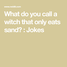 What Do You Call A Witch That Only Eats Sand Jokes Jokes You Call Eat