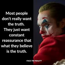 Most people don't really want the truth, they just want a constant  reassurance that what they believe is the truth.