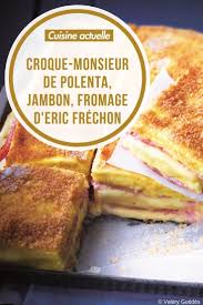 Croque Monsieur De Polenta Jambon Fromage D Eric Frechon Recette Du Croque Monsieur De Polenta Jambon Fromage Recettes De Cuisine Recette Croquant Recette