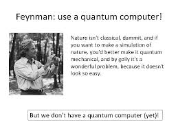 Feynman showed that a classical turing machine would not be able to simulate a quantum effect, while his hypothetical universal quantum computer would be able to mimic needed quantum effect. Simulating Quantum Chemistry On A Classical Computer Garnet
