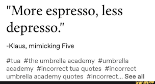 More Espresso Less Depresso Klaus Mimicking Five Tua The Umbrella Academy Umbrella Academy Incorrect Tua Quotes Incorrect Umbrella Academy Quotes Incorrect See All