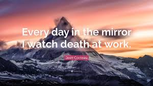 Learn more about the five day weekend concept. Jean Cocteau Quote Every Day In The Mirror I Watch Death At Work