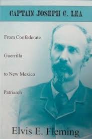 Captain Joseph C. Lea: From Confederate Guerrilla to New Mexico Patriarch:  Fleming, Elvis E.: 9781881325536: Books
