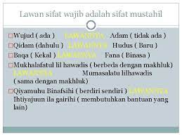 Sifat wajib tulisan arab maksud sifat sifat mustahil tulisan arab maksud wujud ﻭﺟﻮﺩ ada nafsiah adam ﻋﺪﻡ tiada qidam ﻗﺪﻡ sedia salbiah haduth ﺣﺪﻭﺙ baharu baqa ﺑﻘﺎﺀ kekal salbiah fana ﻓﻨﺎﺀ akan binasa mukhalafatuhu lilhawadith ﻣﺨﺎﻟﻔﺘﻪ ﻟﻠ esa allah ta'ala pada dzat,pada sifat dan pada perbuatan. Sifat Wajib Allah Swt Wujud Ada Baqa Kekal