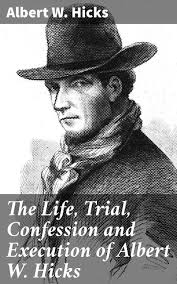 The Life, Trial, Confession and Execution of Albert W. Hicks: Confessions  of a 19th Century Notorious Criminal