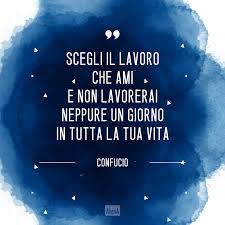 Ama Cio Che Fai E Fai Cio Che Ami Scegli Il Lavoro Che Ami E Non Lavorerai Neppure Un Giorno In Tutta La Tua Vita Confucio 1 Maggio Festa Del Lav Parole Festa Dei Lavoratori La Vita E Bella