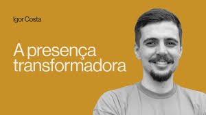 A PRESENÇA TRANSFORMADORA
