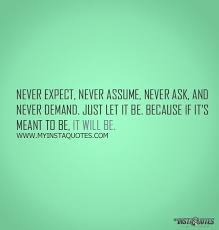 Never Expect Never Assume Never Ask And Never Demand Just Let It Be Because If It S Meant To Be It Will Be Funny Quotes Inspirational Quotes Life Quotes