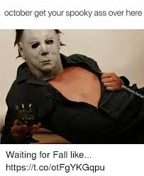 October Get Your Spooky Ass Over Here Waiting For Fall Like Httpstcootfgykgqpu Fall Meme On Me Me