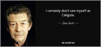 Caligula was the emperor of rome for a short period from 37 to 41 ad. John Hurt Quote I Certainly Don T See Myself As Caligula