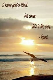 I Know You Re Tired But Come This Is The Way Rumi Rumi Quotes Rumi Love Rumi Poem
