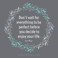 Don T Wait Everything To Be Perfect To Enjoy Your Life Words Inspirational Quotes Life Quotes