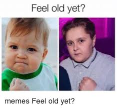Feel Old Yet Memes Feel Old Yet Meme On Me Me