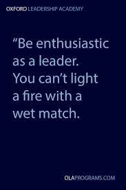 Be Enthusiastic As A Leader You Can T Light A Fire With Web Match Leadership Quotes Leadership Leadership Inspiration