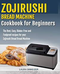 Order of ingredients for zojirushi bread machine recipes. Zojirushi Bread Machine Cookbook For Beginners The Best Easy Gluten Free And Foolproof Recipes For Your Zojirushi Bread Machine By Laura Schweizer