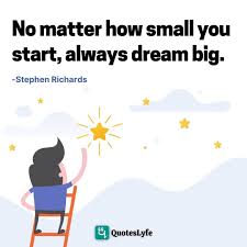 No Matter How Small You Start Always Dream Big Quote By Stephen Richards Quoteslyfe