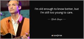 Old enough to know better. Wade Hayes Quote I M Old Enough To Know Better But I M Still Too
