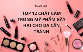 TOP 12 CHẤT CẤM TRONG MỸ PHẨM GÂY HẠI CHO DA CẦN TRÁNH