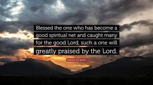 Authors topics quote of the day random. Ephrem The Syrian Quote Blessed The One Who Has Become A Good Spiritual Net And Caught Many For The Good Lord Such A One Will Greatly Praised B