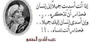 ابن المقفع إذا أنت أسديت جميلا إلى إنسان فحذار أن تذكره وإن حكم