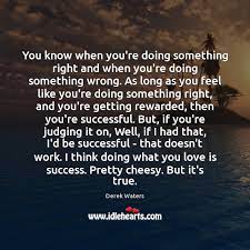 You Know When You Re Doing Something Right And When You Re Doing Something Idlehearts