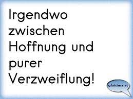 Irgendwo Zwischen Hoffnung Und Purer Verzweiflung Osterreichische Spruche Und Zitate