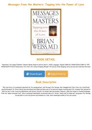 Weiss's most popular book is many lives, many masters: Read Book Messages From The Masters Tapping Into The Power Of Love Full Pdf Online