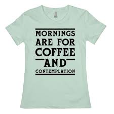 Maybe you would like to learn more about one of these? Morning Are For Coffee And Contemplation Blk T Shirts Lookhuman