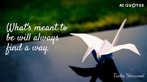 Inspiration, original artwork, original photography by matthew james, philosophy, quotes, teachings, wisdom. Trisha Yearwood Quote What S Meant To Be Will Always Find A Way