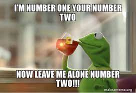 I M Number One Your Number Two Now Leave Me Alone Number Two Kermit Drinking Tea Make A Meme