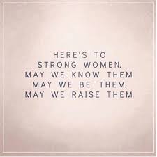 Here S To Strong Women May We Know Them May We Be Them May We Raise Them Womens Day Quotes Strong Women Quote Of The Day