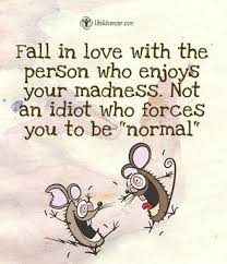 Fall In Love With The Person Who Enjoys Your Madness Not An Idiot Who Forces You To Be Normal 70 Top Quotes About Life Inspirational Sayings That Will Inspire 70 Funny Quotes Top Quotes Best Inspirational Quotes