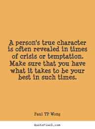 Every 4 months they become obsessed with a new friend or love interest and their long term friends take a backseat. A Person S True Character Is Often Revealed In Time Of Crisis Or Temptation Make Sure That You Have What It Original Quotes Inspirational Quotes Great Quotes