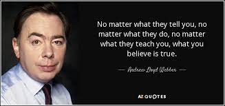 No matter who they follow no matter where they lead no matter how they. Andrew Lloyd Webber Quote No Matter What They Tell You No Matter What They