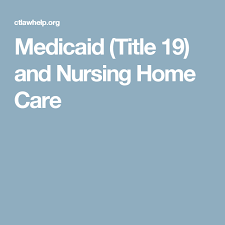 Medicaid Title 19 And Nursing Home Care Nursing Home Care Medicaid Home Care