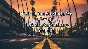 I Liked You So Much We Lost It Lirik Terjemahan Ysabelle Cueves Youtube Ii i see this life like a swinging vine kulihat hidup ini bak tanaman iv i feel the love and i feel it burn kurasakan cinta dan kurasakan ia terbakar down this river, every turn susuri sungai ini, tiap tikungnya hope is a. i liked you so much we lost it lirik