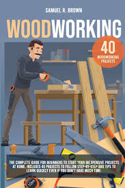 Saving up is always an. Woodworking The Complete Guide For Beginners To Start Your Inexpensive Projects At Home Includes 40 Projects To Follow Step By Step And Tips To Learn Quickly Even If You Don T Have Much Time Brown