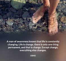 A Man Of Awareness Knows That Life Is Constantly Changing Life Is Change There Is Only One Thing Permanent And That Is Cha Osho Osho Quotes Spiritual Quotes