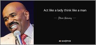 Look like a girl, act like a lady, think like a. Steve Harvey Quote Act Like A Lady Think Like A Man