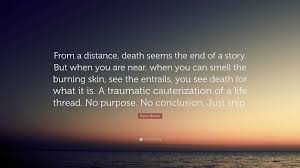 Pierce Brown Quote: “From a distance, death seems the end of a story. But  when you are near, when you can smell the burning skin, see the...”